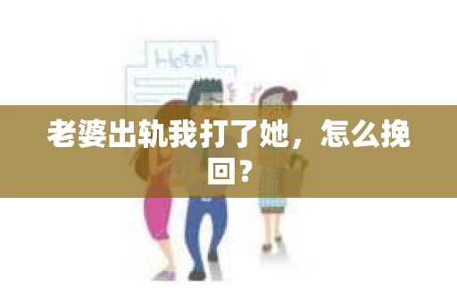 老婆出轨我打了她，怎么挽回？