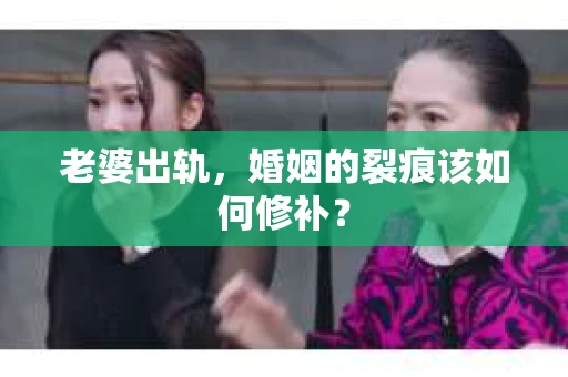 老婆出轨，婚姻的裂痕该如何修补？