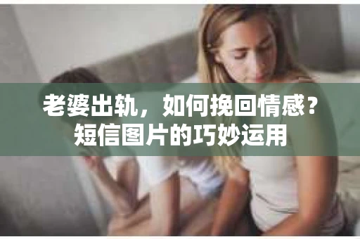 老婆出轨，如何挽回情感？短信图片的巧妙运用