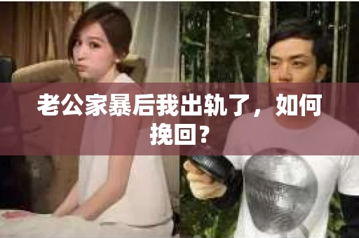 老公家暴后我出轨了，如何挽回？