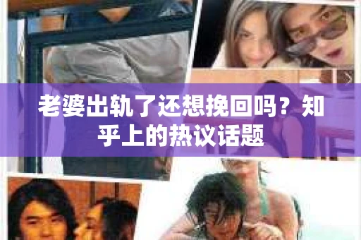老婆出轨了还想挽回吗？知乎上的热议话题