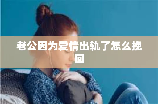 老公因为爱情出轨了怎么挽回
