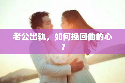 老公出轨，如何挽回他的心？