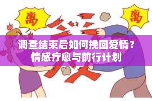 调查结束后如何挽回爱情？情感疗愈与前行计划