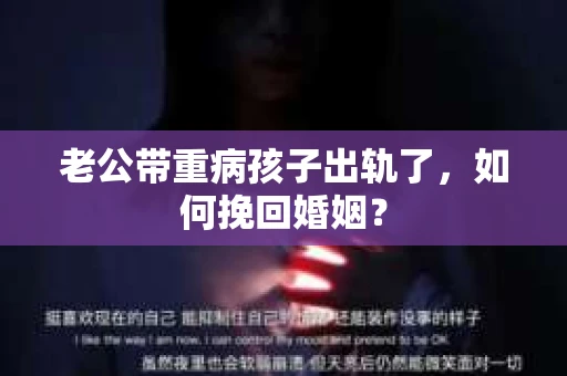 老公带重病孩子出轨了，如何挽回婚姻？
