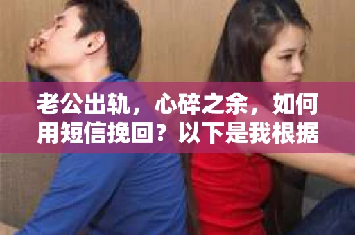 老公出轨，心碎之余，如何用短信挽回？以下是我根据实际情况整理的一些短信内容，希望能给你带来一些启发。