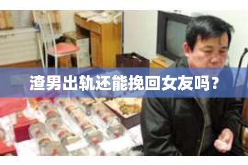 渣男出轨还能挽回女友吗？