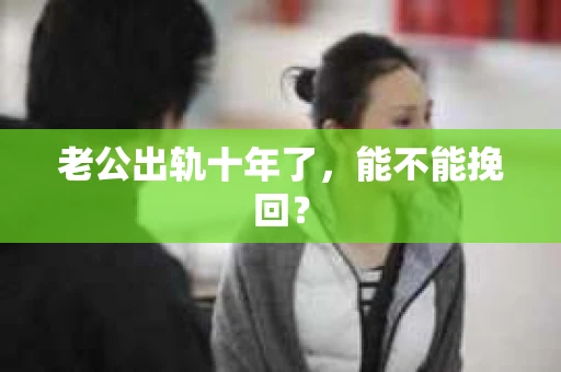 老公出轨十年了，能不能挽回？