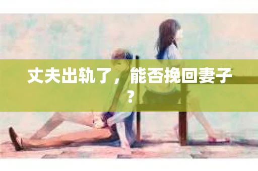 丈夫出轨了，能否挽回妻子？