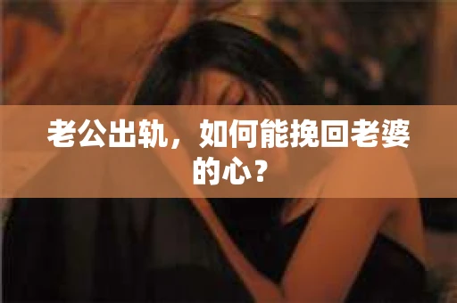 老公出轨，如何能挽回老婆的心？