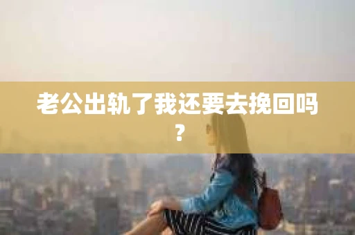 老公出轨了我还要去挽回吗？