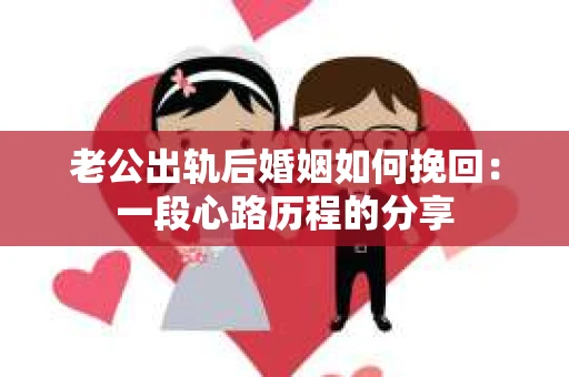 老公出轨后婚姻如何挽回：一段心路历程的分享