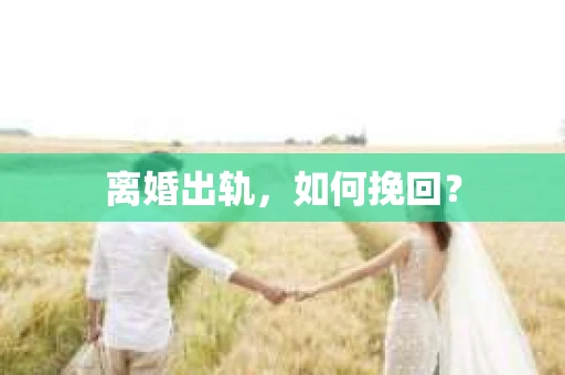 离婚出轨，如何挽回？