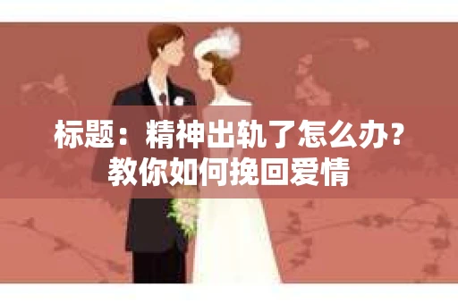 标题：精神出轨了怎么办？教你如何挽回爱情