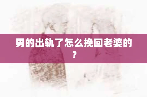 男的出轨了怎么挽回老婆的？