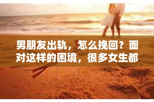 男朋友出轨，怎么挽回？面对这样的困境，很多女生都会感到无助和痛苦。但请相信，无论情况多么糟糕，都有可能找到解决问题的方法。今天，就让我来和大家聊聊，当男朋友出轨时，我们应该如何挽回这段感情。