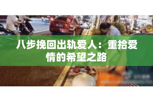 八步挽回出轨爱人：重拾爱情的希望之路