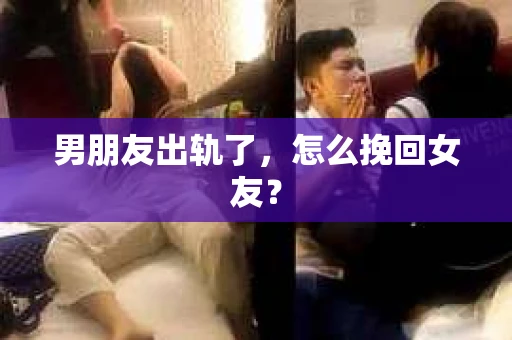男朋友出轨了，怎么挽回女友？