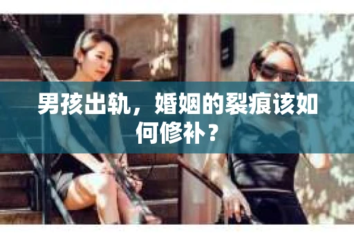 男孩出轨，婚姻的裂痕该如何修补？