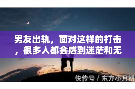 男友出轨，面对这样的打击，很多人都会感到迷茫和无助。那么，男友出轨后，我们该怎么办呢？如何挽回这段感情？今天，就让我来和大家聊聊这个问题。