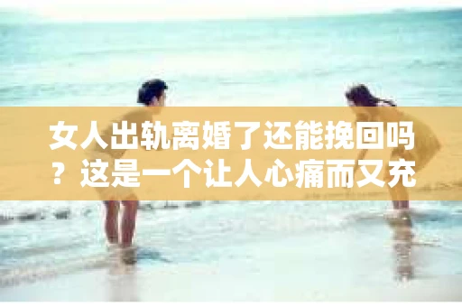 女人出轨离婚了还能挽回吗？这是一个让人心痛而又充满疑惑的问题。在这个充满变数的世界里，婚姻的稳固性似乎变得越来越脆弱。那么，当女人出轨导致离婚后，还有没有可能挽回这段婚姻呢？让我们一起来探讨这个问题。