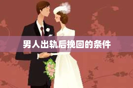 男人出轨后挽回的条件
