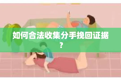 如何合法收集分手挽回证据？