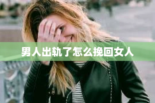 男人出轨了怎么挽回女人
