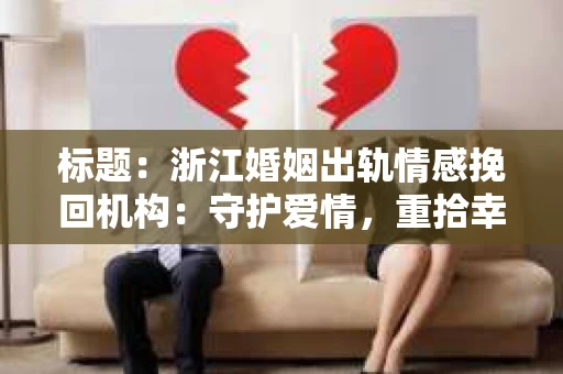 标题：浙江婚姻出轨情感挽回机构：守护爱情，重拾幸福