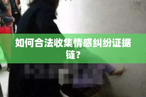 如何合法收集情感纠纷证据链？