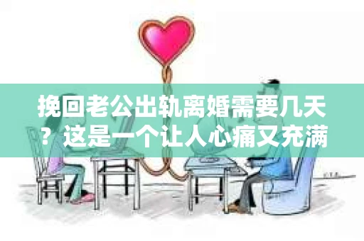 挽回老公出轨离婚需要几天？这是一个让人心痛又充满疑惑的问题。每个人的情况都是独一无二的，所以答案并不简单。在这篇文章中，我将结合实际情况，为大家分析这个问题，希望能给你一些启示。