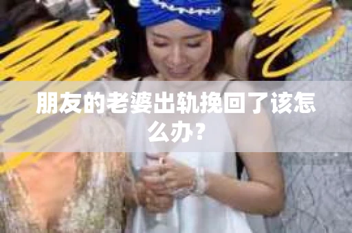 朋友的老婆出轨挽回了该怎么办？