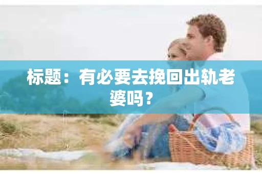 标题：有必要去挽回出轨老婆吗？
