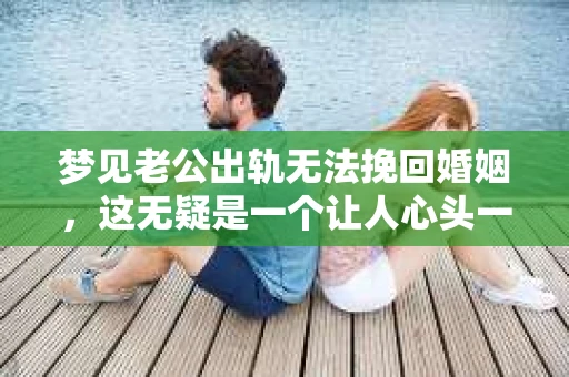 梦见老公出轨无法挽回婚姻，这无疑是一个让人心头一紧的梦境。在现实生活中，婚姻问题一直是人们关注的焦点，而梦境中的出轨，更是让人心生疑虑。那么，这样的梦境究竟预示着什么？我们又该如何面对呢？今天，就让我们一起来探讨一下这个话题。
