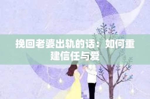 挽回老婆出轨的话：如何重建信任与爱
