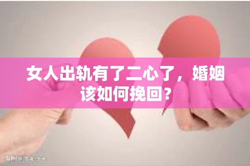 女人出轨有了二心了，婚姻该如何挽回？