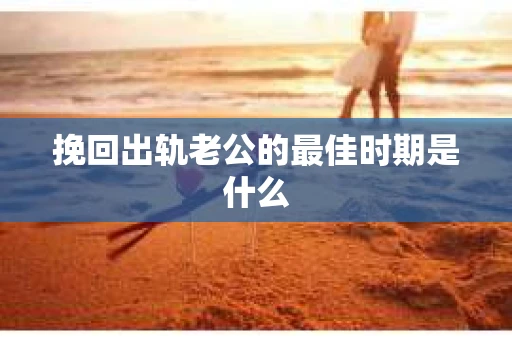 挽回出轨老公的最佳时期是什么