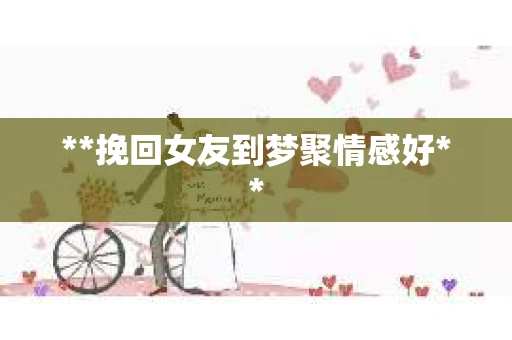 **挽回女友到梦聚情感好**