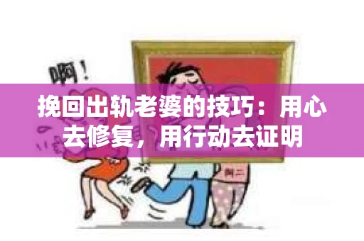 挽回出轨老婆的技巧：用心去修复，用行动去证明