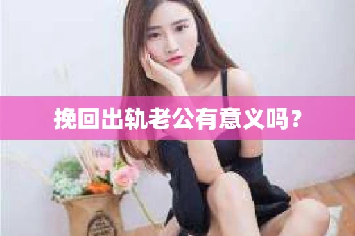 挽回出轨老公有意义吗？
