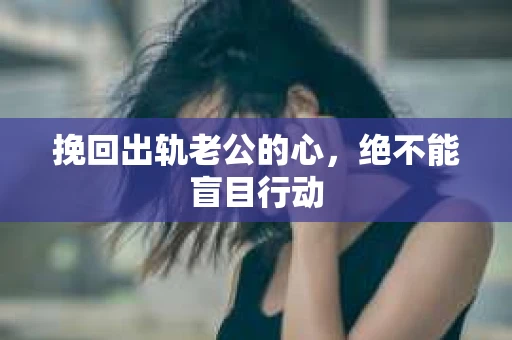 挽回出轨老公的心，绝不能盲目行动