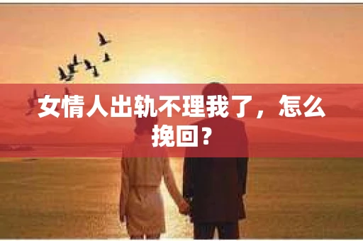 女情人出轨不理我了，怎么挽回？