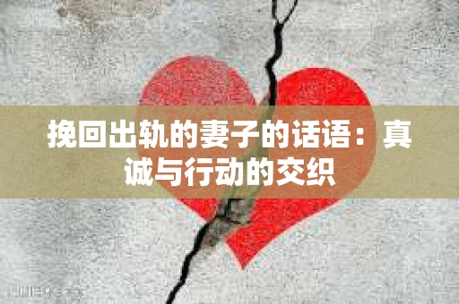 挽回出轨的妻子的话语：真诚与行动的交织
