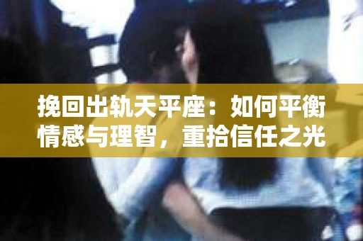 挽回出轨天平座：如何平衡情感与理智，重拾信任之光