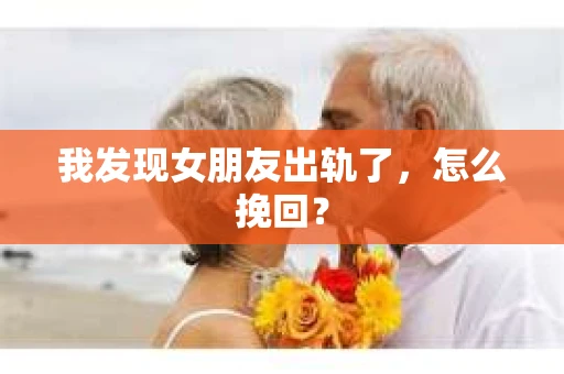 我发现女朋友出轨了，怎么挽回？