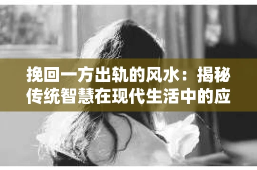 挽回一方出轨的风水：揭秘传统智慧在现代生活中的应用