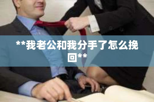 **我老公和我分手了怎么挽回**