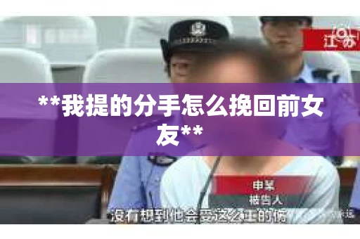 **我提的分手怎么挽回前女友**