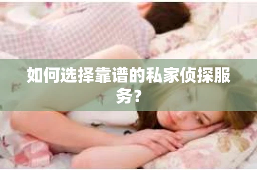如何选择靠谱的私家侦探服务？