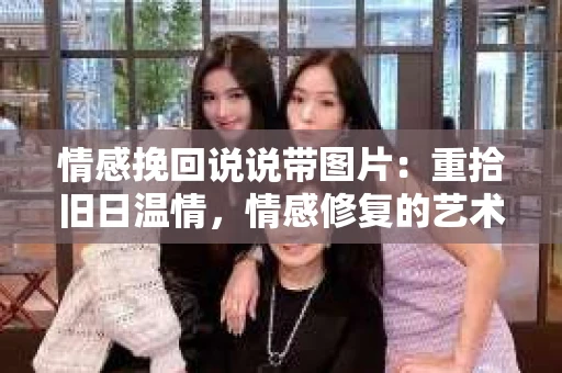 情感挽回说说带图片：重拾旧日温情，情感修复的艺术